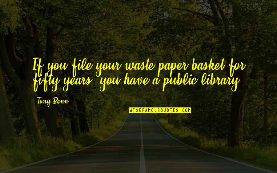 Umgang Synonym Quotes By Tony Benn: If you file your waste-paper basket for fifty