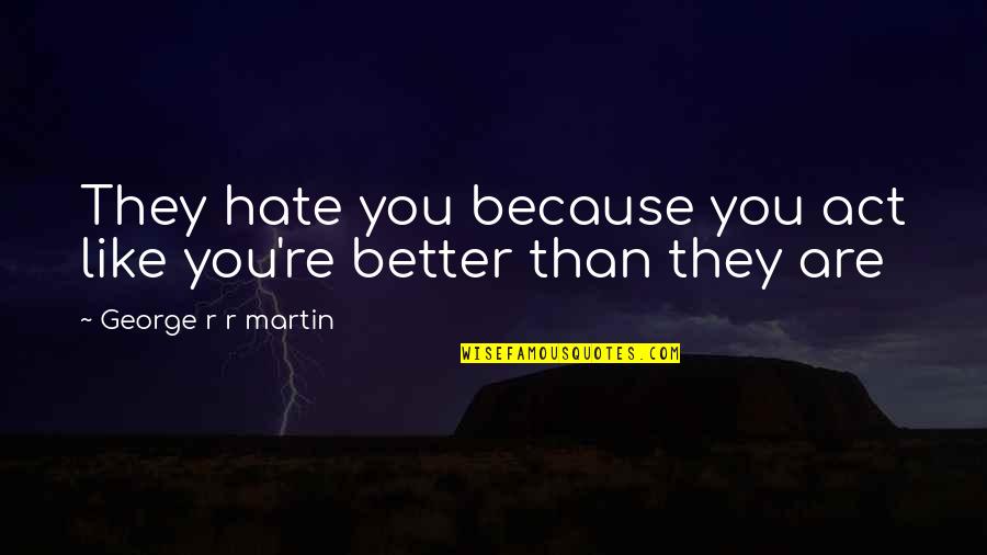 Umgangela Quotes By George R R Martin: They hate you because you act like you're Umgangela Quotes By George R R Martin: They hate you because you act like you're