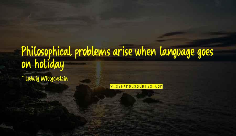 Umgebung In English Quotes By Ludwig Wittgenstein: Philosophical problems arise when language goes on holiday