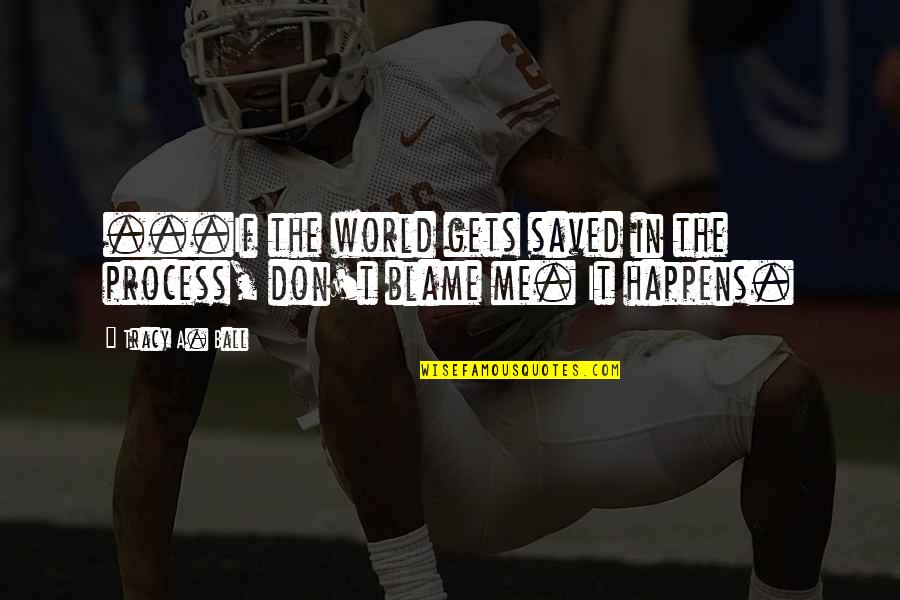 Umherziehen Quotes By Tracy A. Ball: ...If the world gets saved in the process,