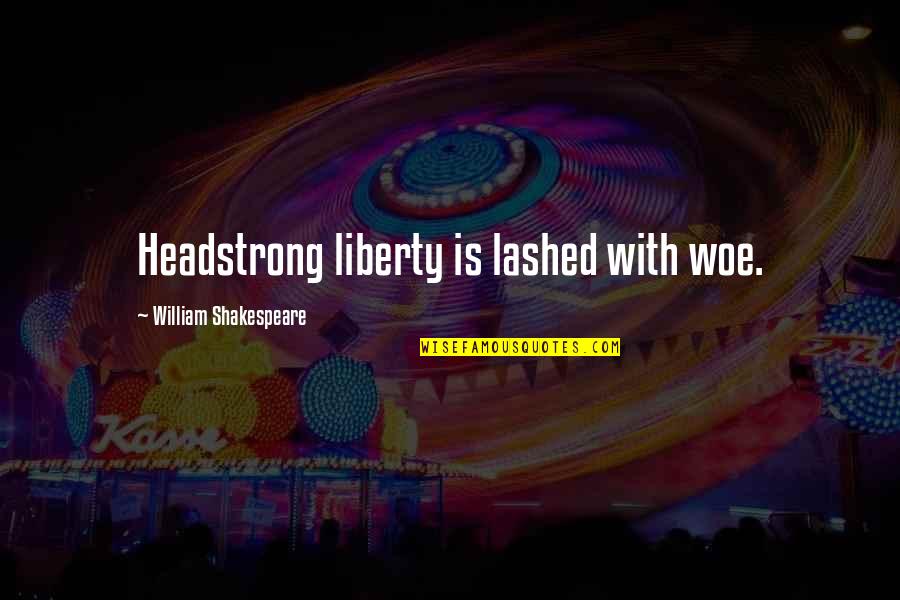 Umich Quotes By William Shakespeare: Headstrong liberty is lashed with woe.