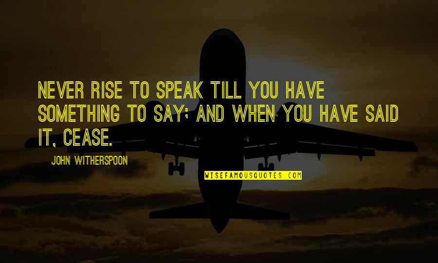 Umiem Czy Quotes By John Witherspoon: Never rise to speak till you have something Umiem Czy Quotes By John Witherspoon: Never rise to speak till you have something