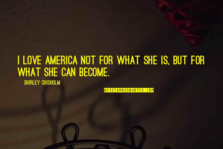 Umiiyak Quotes By Shirley Chisholm: I love America not for what she is,