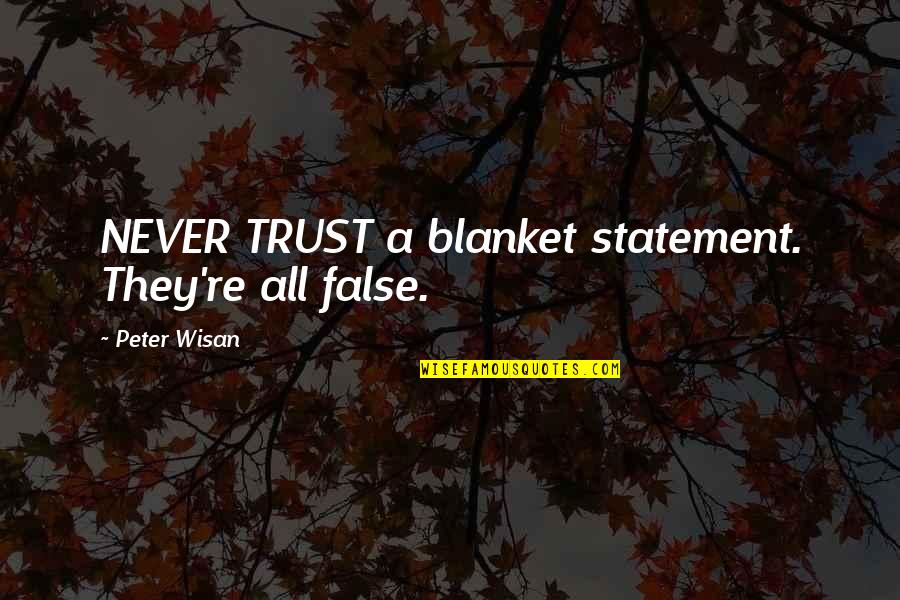 Umili Quotes By Peter Wisan: NEVER TRUST a blanket statement. They're all false.