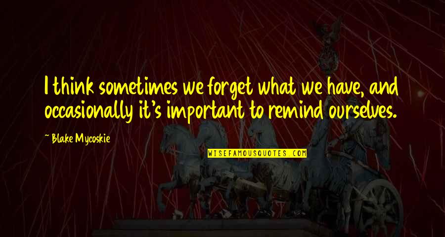 Umineko Beatrice Quotes By Blake Mycoskie: I think sometimes we forget what we have,