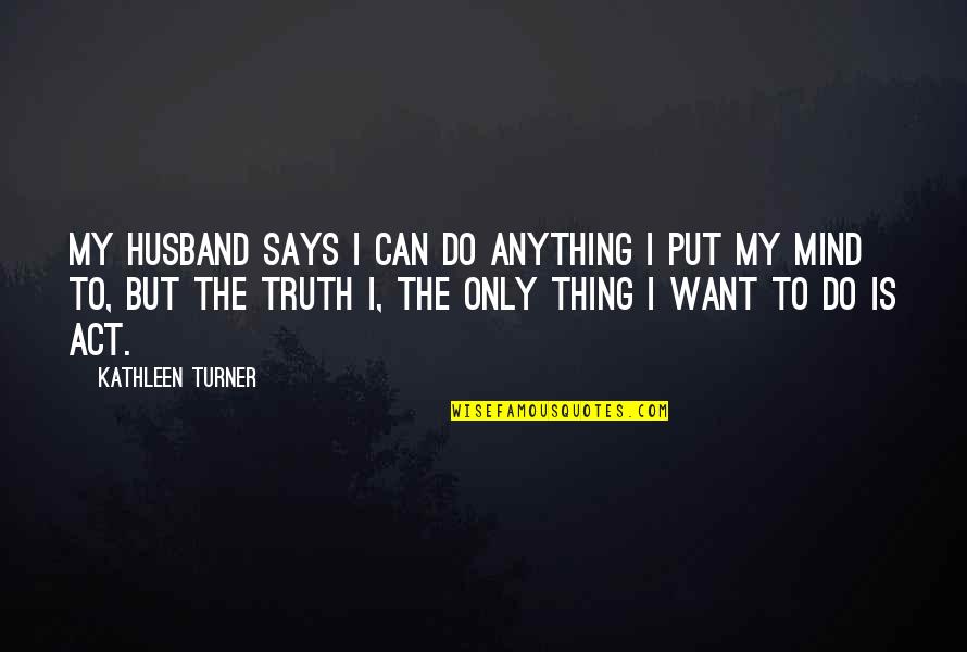 Umirem Godinama Quotes By Kathleen Turner: My husband says I can do anything I Umirem Godinama Quotes By Kathleen Turner: My husband says I can do anything I