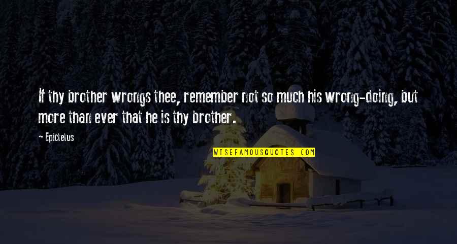 Umirem Sto Quotes By Epictetus: If thy brother wrongs thee, remember not so Umirem Sto Quotes By Epictetus: If thy brother wrongs thee, remember not so