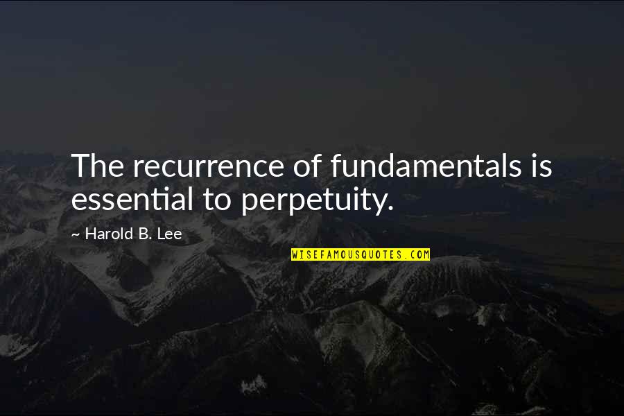 Umirem Sto Quotes By Harold B. Lee: The recurrence of fundamentals is essential to perpetuity. Umirem Sto Quotes By Harold B. Lee: The recurrence of fundamentals is essential to perpetuity.