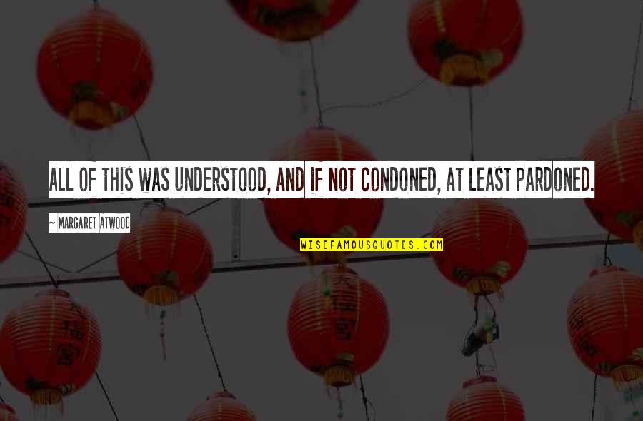 Uml In Se Quotes By Margaret Atwood: All of this was understood, and if not Uml In Se Quotes By Margaret Atwood: All of this was understood, and if not