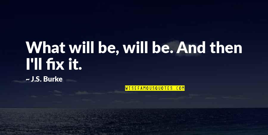 Ummassad Quotes By J.S. Burke: What will be, will be. And then I'll Ummassad Quotes By J.S. Burke: What will be, will be. And then I'll