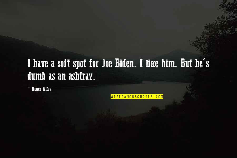 Ummedbay Quotes By Roger Ailes: I have a soft spot for Joe Biden.