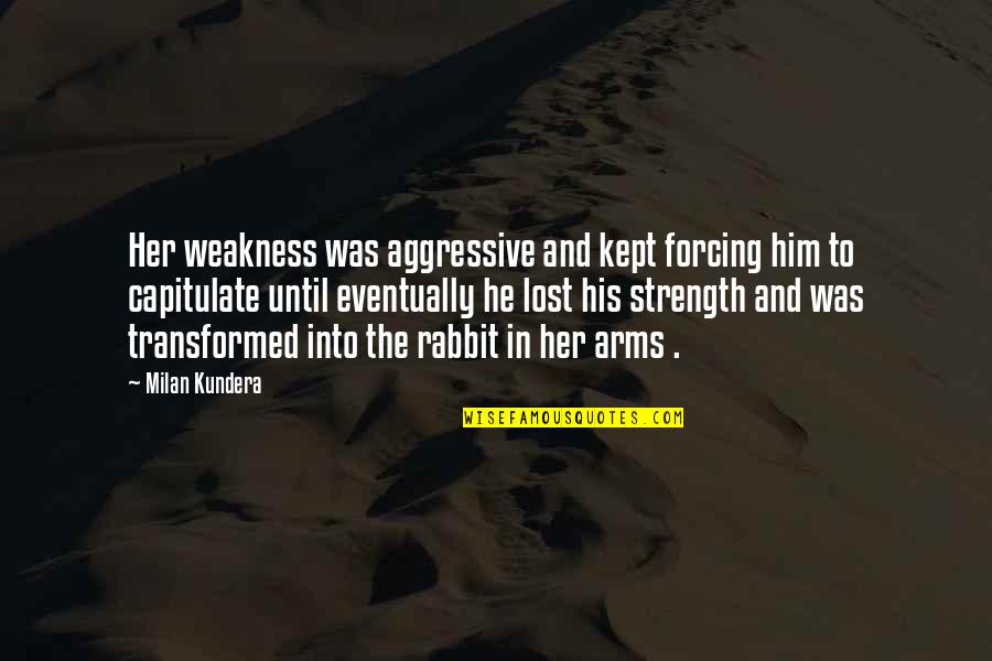 Ummies Quotes By Milan Kundera: Her weakness was aggressive and kept forcing him Ummies Quotes By Milan Kundera: Her weakness was aggressive and kept forcing him