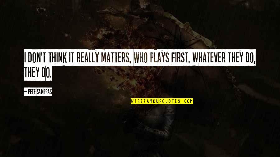 Ummies Quotes By Pete Sampras: I don't think it really matters, who plays