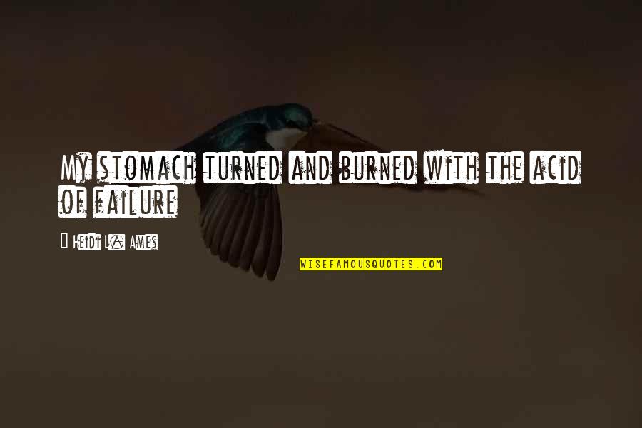Ummu Aiman Quotes By Heidi L. Ames: My stomach turned and burned with the acid Ummu Aiman Quotes By Heidi L. Ames: My stomach turned and burned with the acid
