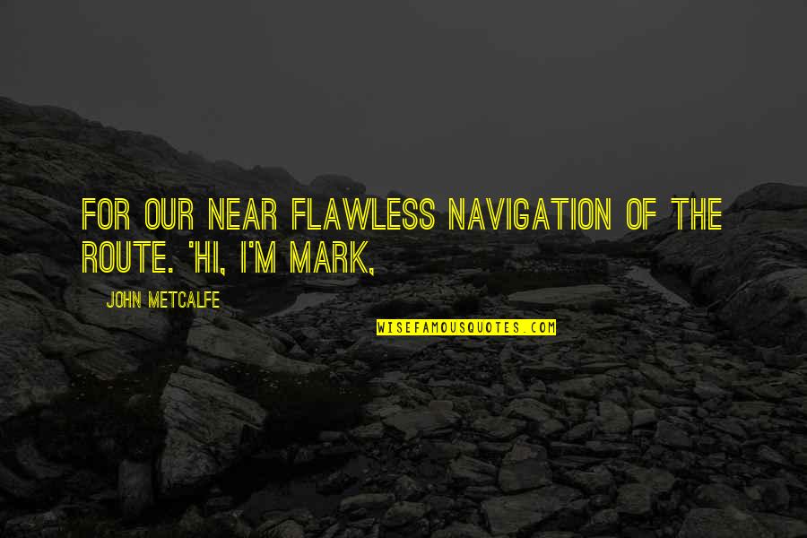 Umore Pics Quotes By John Metcalfe: for our near flawless navigation of the route.