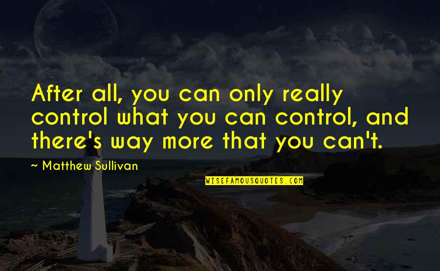 Umorni Pas Quotes By Matthew Sullivan: After all, you can only really control what Umorni Pas Quotes By Matthew Sullivan: After all, you can only really control what