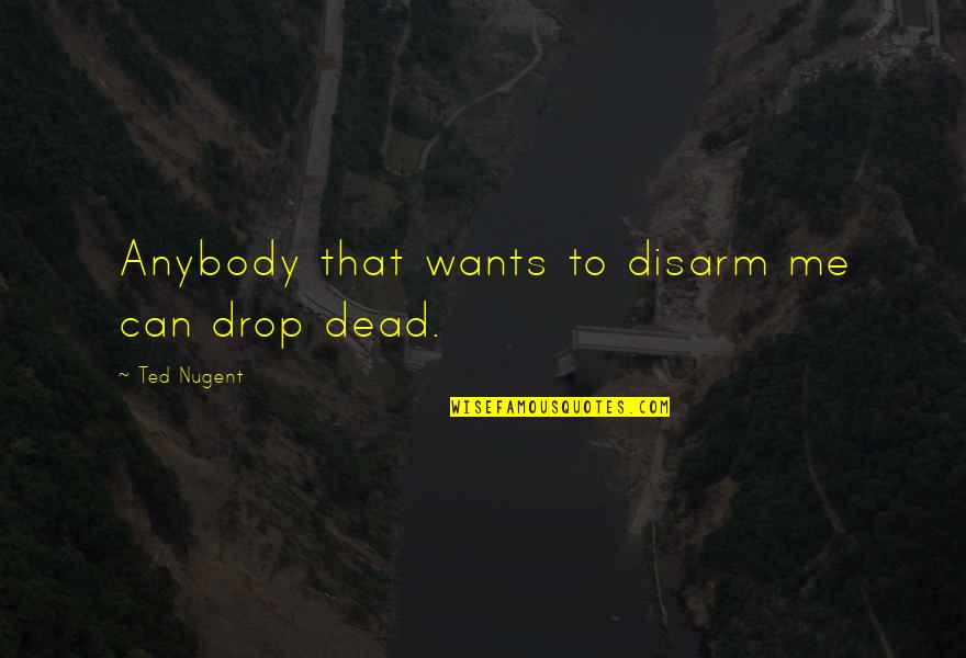 Umorni Pas Quotes By Ted Nugent: Anybody that wants to disarm me can drop Umorni Pas Quotes By Ted Nugent: Anybody that wants to disarm me can drop