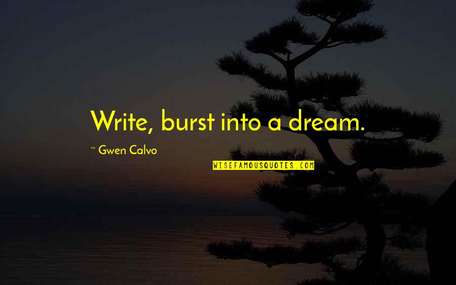 Umoro Quotes By Gwen Calvo: Write, burst into a dream. Umoro Quotes By Gwen Calvo: Write, burst into a dream.