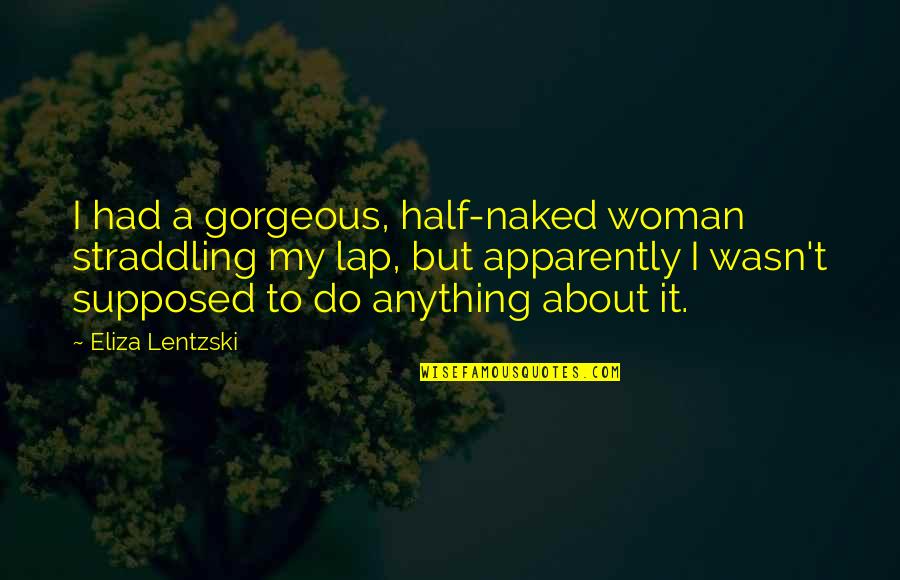 Umorul Negru Quotes By Eliza Lentzski: I had a gorgeous, half-naked woman straddling my Umorul Negru Quotes By Eliza Lentzski: I had a gorgeous, half-naked woman straddling my