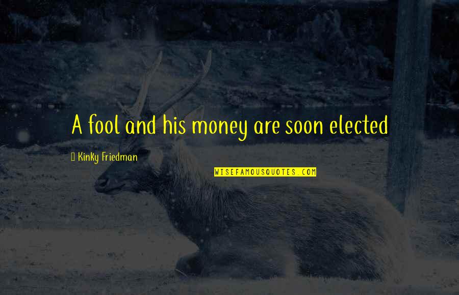 Ump Quotes By Kinky Friedman: A fool and his money are soon elected Ump Quotes By Kinky Friedman: A fool and his money are soon elected