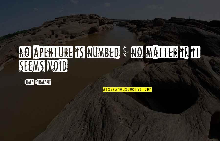 Umpat Quotes By Huma Kirmani: no aperture is numbed ; no matter if