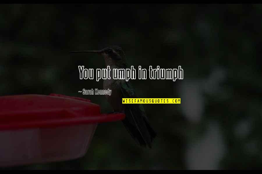 Umph Quotes By Sarah Kennedy: You put umph in triumph Umph Quotes By Sarah Kennedy: You put umph in triumph