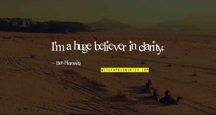 Umphlette Quotes By Ben Horowitz: I'm a huge believer in clarity. Umphlette Quotes By Ben Horowitz: I'm a huge believer in clarity.