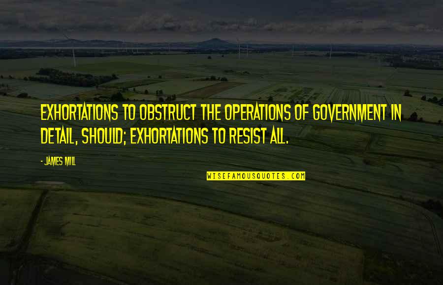 Umphlette Quotes By James Mill: Exhortations to obstruct the operations of Government in Umphlette Quotes By James Mill: Exhortations to obstruct the operations of Government in