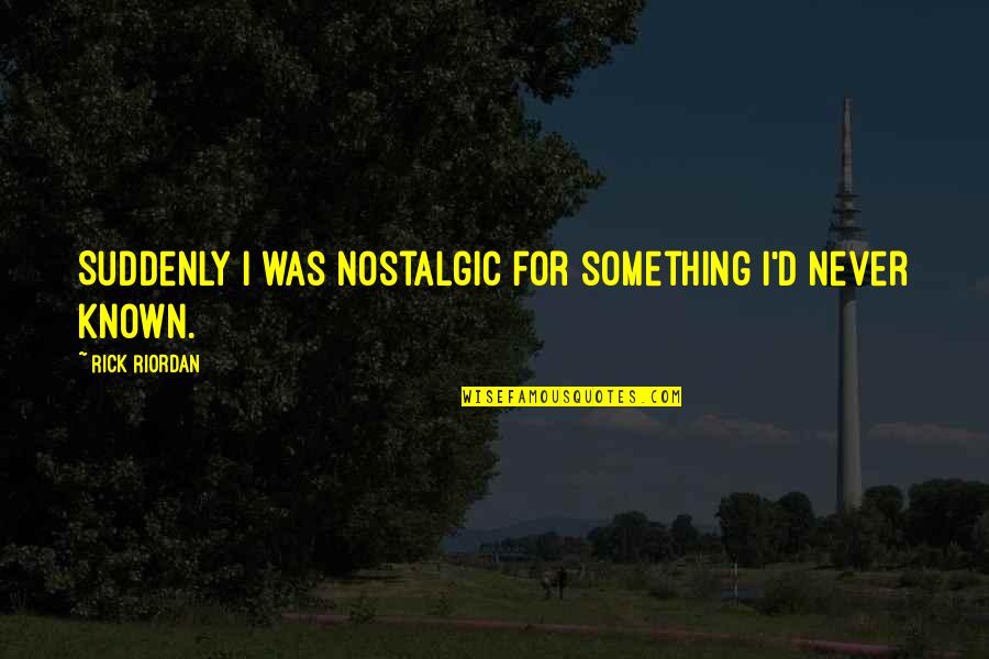 Umphreys Youtube Quotes By Rick Riordan: Suddenly I was nostalgic for something I'd never Umphreys Youtube Quotes By Rick Riordan: Suddenly I was nostalgic for something I'd never