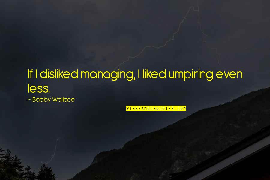 Umpiring Quotes By Bobby Wallace: If I disliked managing, I liked umpiring even Umpiring Quotes By Bobby Wallace: If I disliked managing, I liked umpiring even