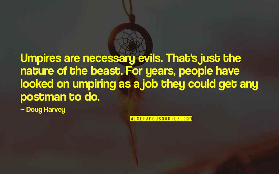 Umpiring Quotes By Doug Harvey: Umpires are necessary evils. That's just the nature Umpiring Quotes By Doug Harvey: Umpires are necessary evils. That's just the nature