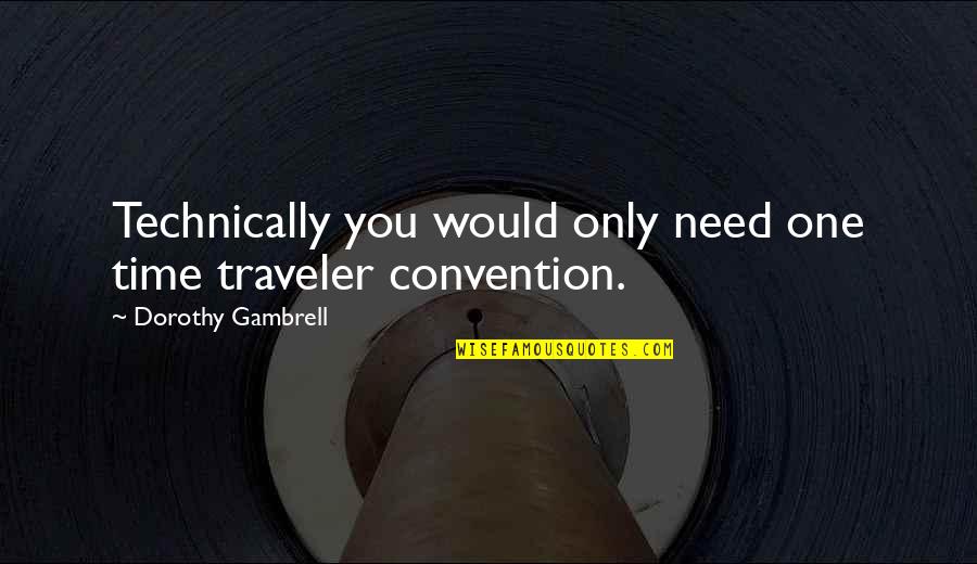 Umpteen Years Quotes By Dorothy Gambrell: Technically you would only need one time traveler Umpteen Years Quotes By Dorothy Gambrell: Technically you would only need one time traveler
