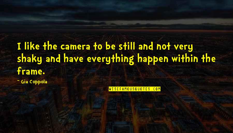 Umrhubhe Quotes By Gia Coppola: I like the camera to be still and Umrhubhe Quotes By Gia Coppola: I like the camera to be still and