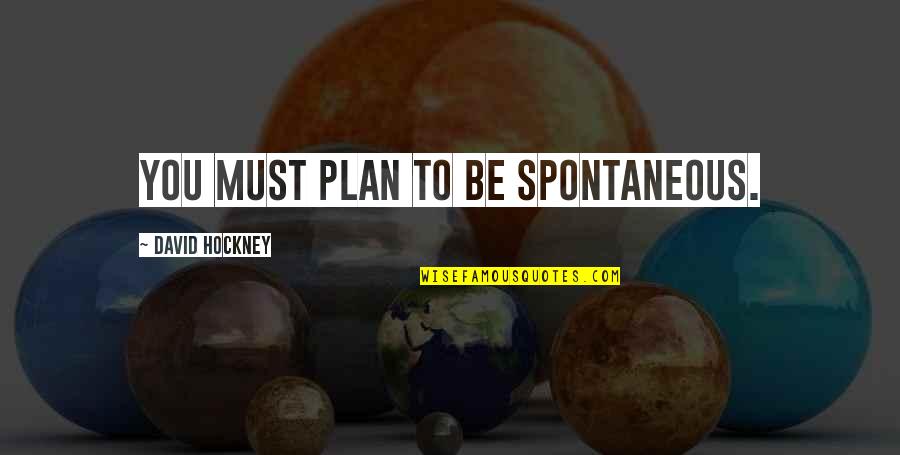 Umri Mu Ki Quotes By David Hockney: You must plan to be spontaneous. Umri Mu Ki Quotes By David Hockney: You must plan to be spontaneous.