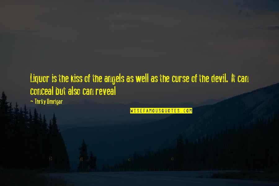 Umrigar Thrity Quotes By Thrity Umrigar: Liquor is the kiss of the angels as Umrigar Thrity Quotes By Thrity Umrigar: Liquor is the kiss of the angels as