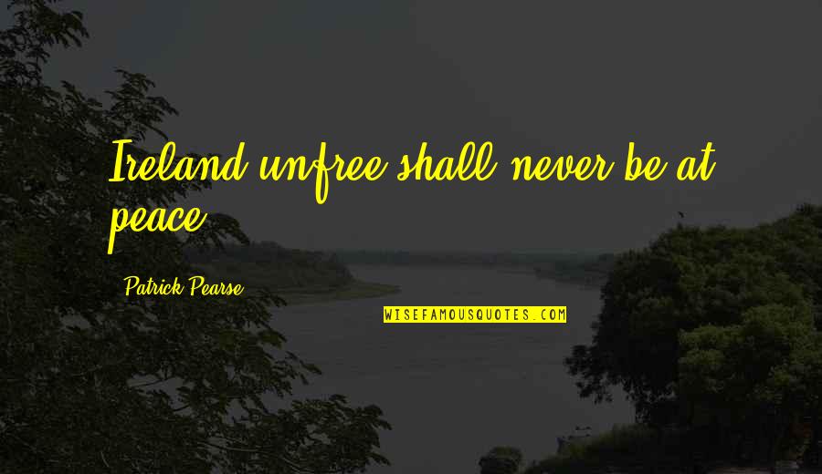 Umson Quotes By Patrick Pearse: Ireland unfree shall never be at peace Umson Quotes By Patrick Pearse: Ireland unfree shall never be at peace