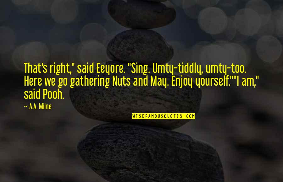 Umty Quotes By A.A. Milne: That's right," said Eeyore. "Sing. Umty-tiddly, umty-too. Here