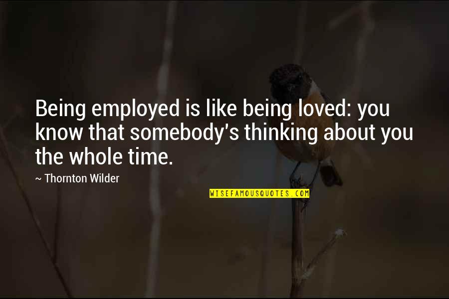 Umukazana Quotes By Thornton Wilder: Being employed is like being loved: you know