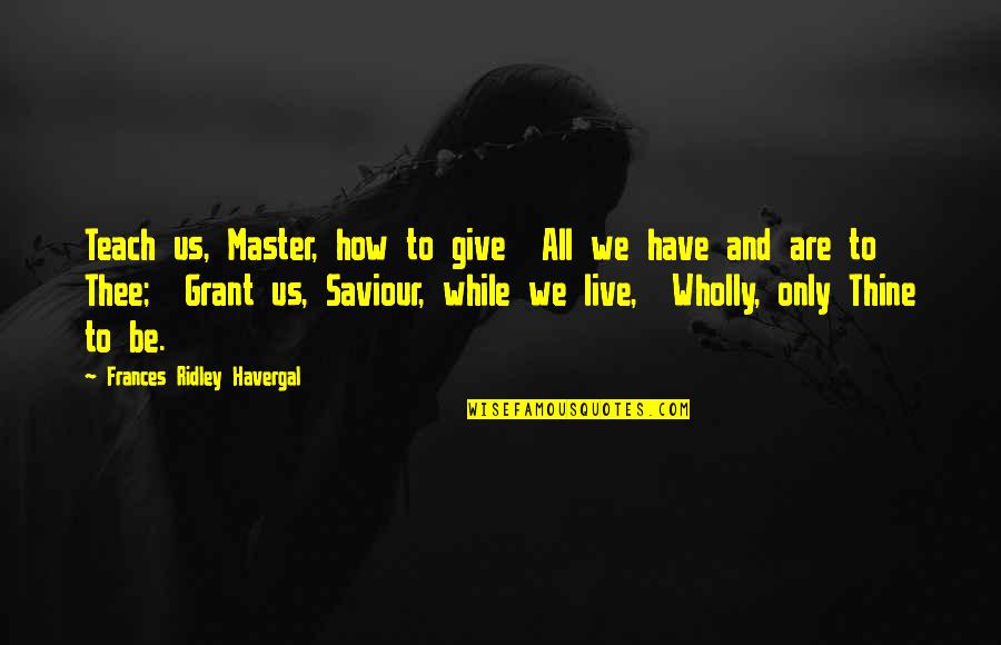 Umunnachi Quotes By Frances Ridley Havergal: Teach us, Master, how to give All we Umunnachi Quotes By Frances Ridley Havergal: Teach us, Master, how to give All we