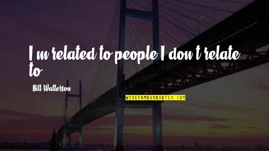 Umursamaz S Zler Quotes By Bill Watterson: I'm related to people I don't relate to.
