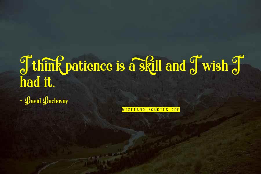 Umuti Wo Quotes By David Duchovny: I think patience is a skill and I Umuti Wo Quotes By David Duchovny: I think patience is a skill and I