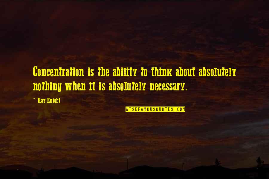 Umutla Sozler Quotes By Ray Knight: Concentration is the ability to think about absolutely Umutla Sozler Quotes By Ray Knight: Concentration is the ability to think about absolutely