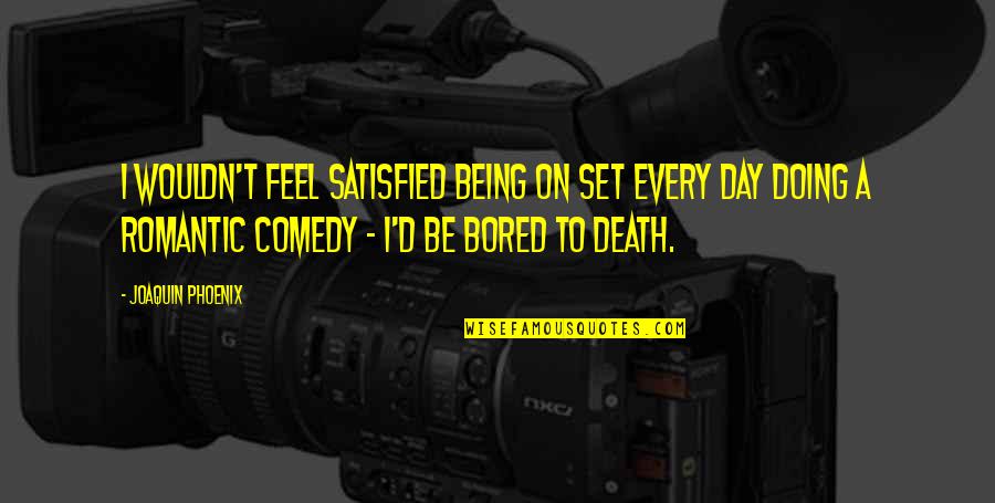 Umwelttechnik Quotes By Joaquin Phoenix: I wouldn't feel satisfied being on set every
