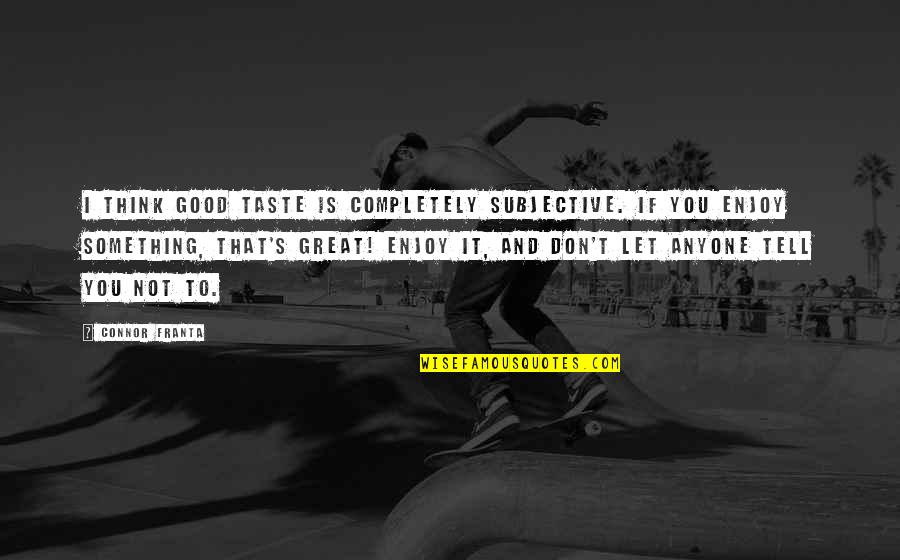Un Altra Vita Quotes By Connor Franta: I think good taste is completely subjective. If Un Altra Vita Quotes By Connor Franta: I think good taste is completely subjective. If