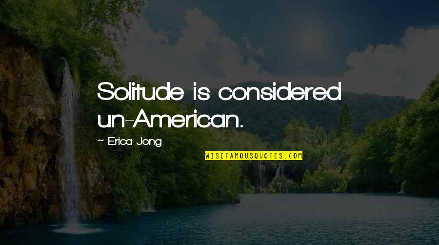 Un American Quotes By Erica Jong: Solitude is considered un-American.