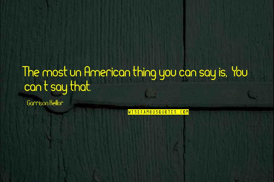 Un American Quotes By Garrison Keillor: The most un-American thing you can say is,