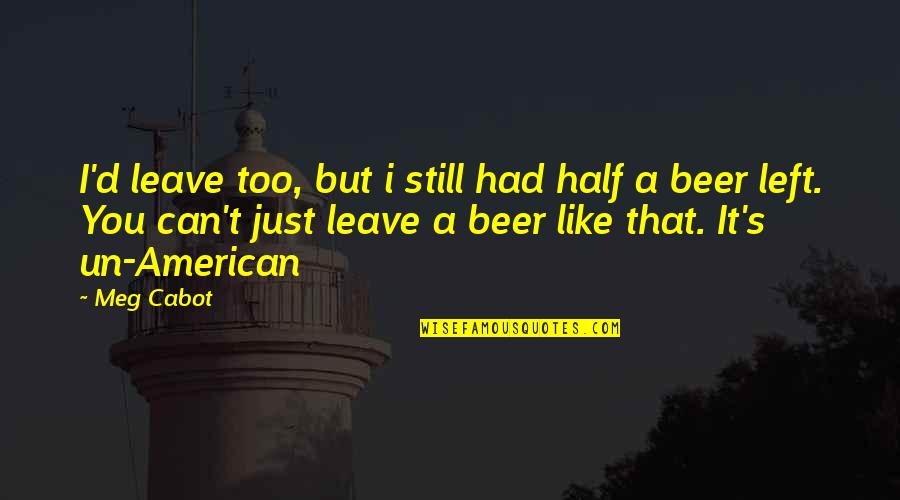 Un American Quotes By Meg Cabot: I'd leave too, but i still had half