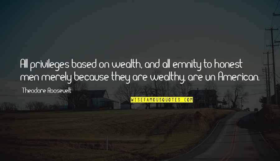 Un American Quotes By Theodore Roosevelt: All privileges based on wealth, and all emnity
