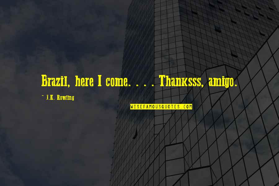 Un Amigo Quotes By J.K. Rowling: Brazil, here I come. . . . Thanksss, Un Amigo Quotes By J.K. Rowling: Brazil, here I come. . . . Thanksss,