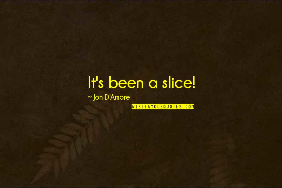 Un Amore All'improvviso Quotes By Jon D'Amore: It's been a slice! Un Amore All'improvviso Quotes By Jon D'Amore: It's been a slice!